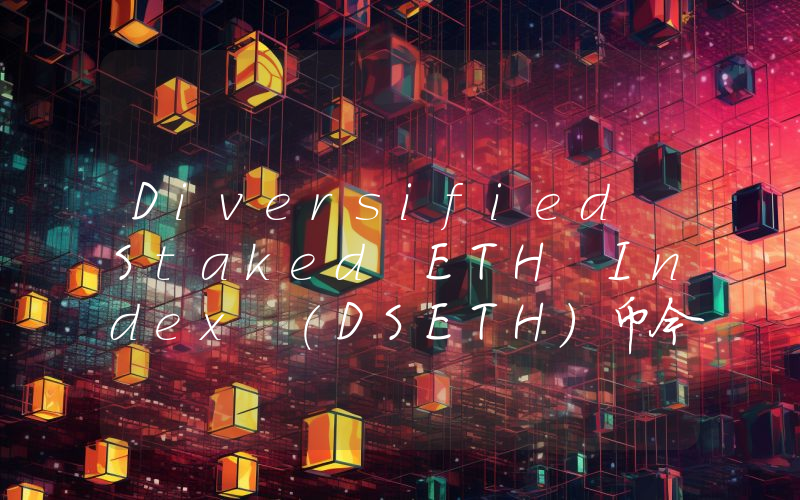 Diversified Staked ETH Index (DSETH)币今日实时价格行情最新消息2024年04月07日