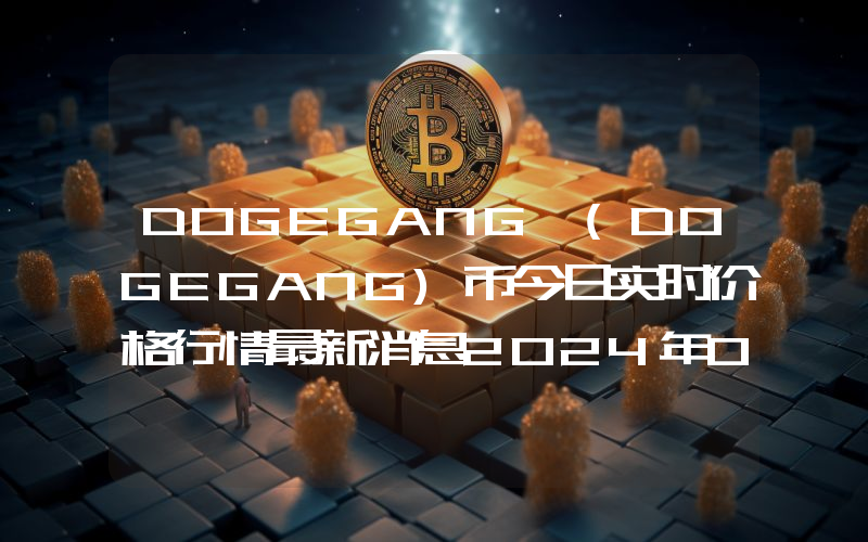 DOGEGANG (DOGEGANG)币今日实时价格行情最新消息2024年04月07日