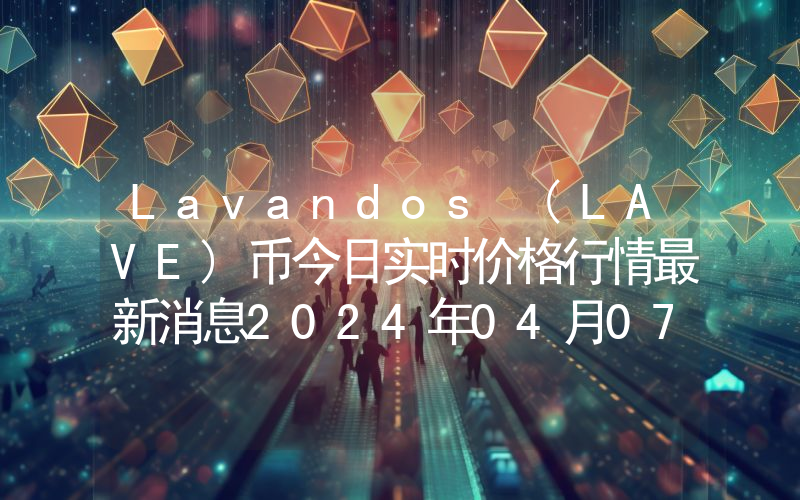Lavandos (LAVE)币今日实时价格行情最新消息2024年04月07日