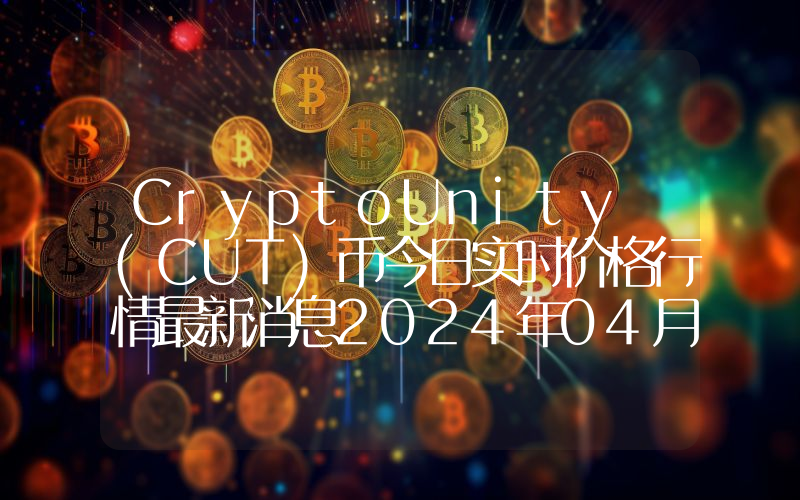 CryptoUnity (CUT)币今日实时价格行情最新消息2024年04月07日