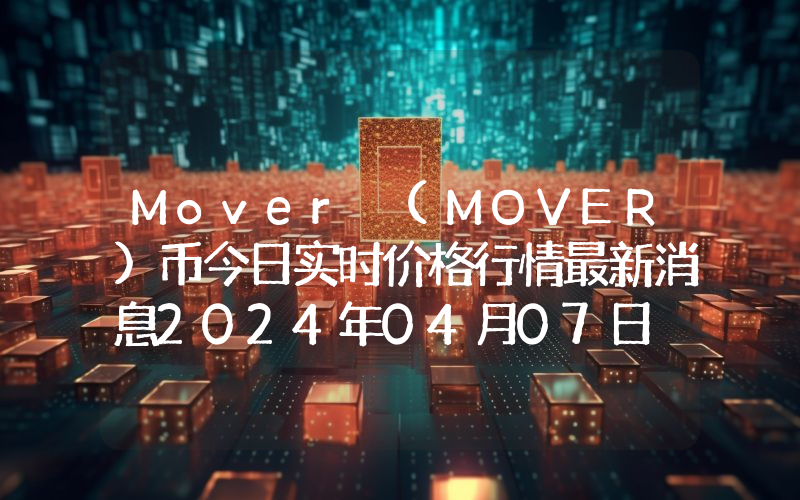 Mover (MOVER)币今日实时价格行情最新消息2024年04月07日
