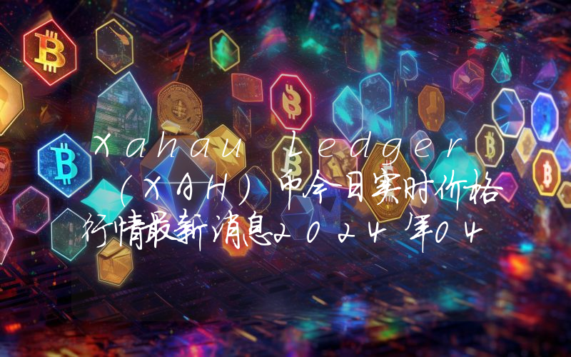 Xahau Ledger (XAH)币今日实时价格行情最新消息2024年04月07日