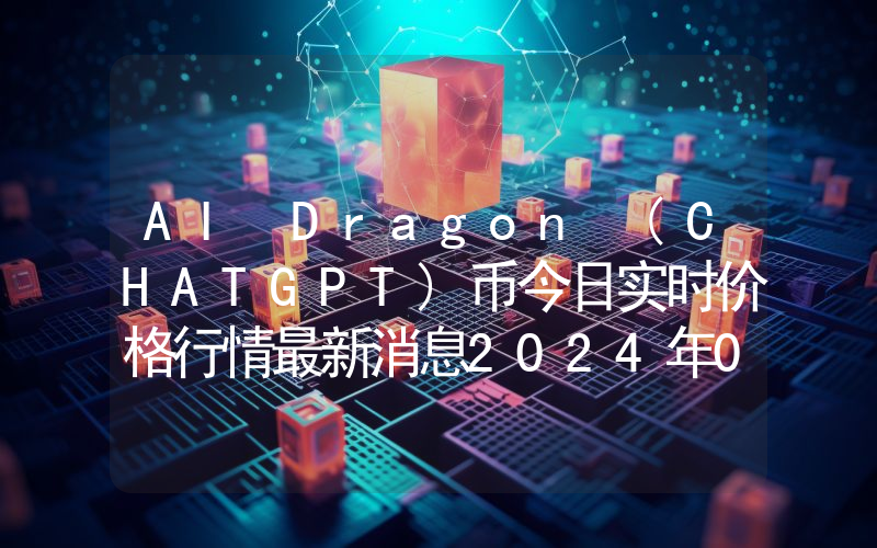 AI Dragon (CHATGPT)币今日实时价格行情最新消息2024年04月07日