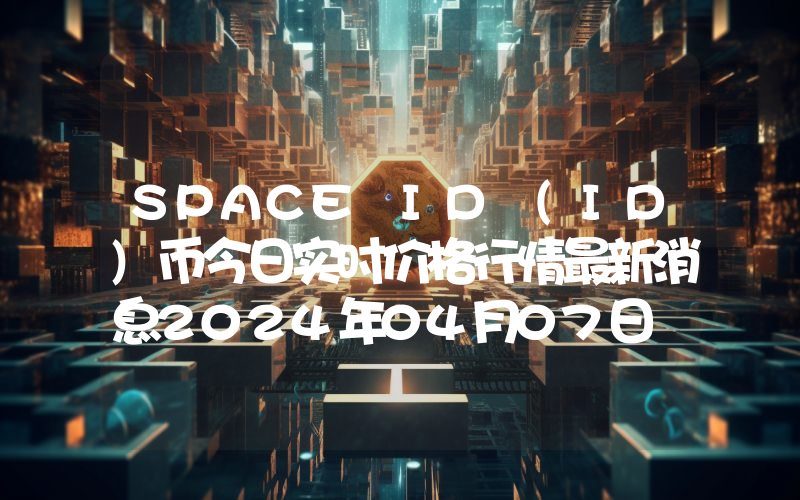 SPACE ID (ID)币今日实时价格行情最新消息2024年04月07日