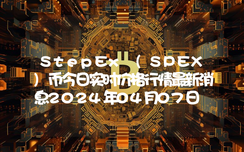 StepEx (SPEX)币今日实时价格行情最新消息2024年04月07日