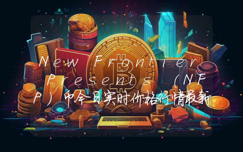 New Frontier Presents (NFP)币今日实时价格行情最新消息2024年04月07日