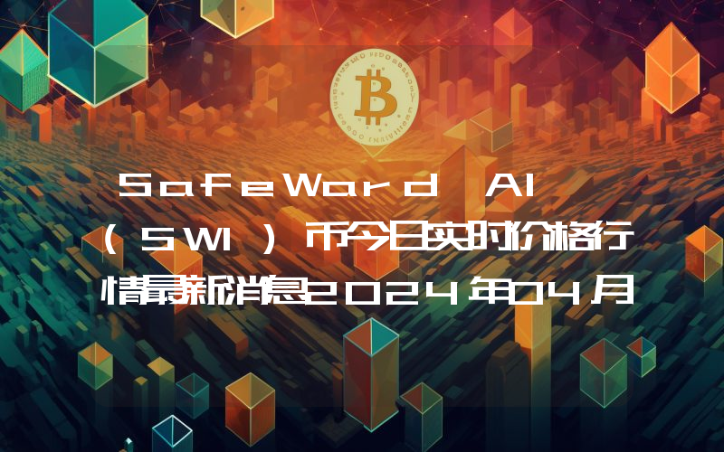 SafeWard AI (SWI)币今日实时价格行情最新消息2024年04月07日