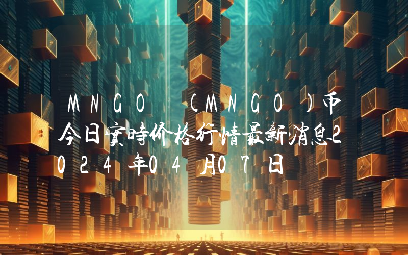 MNGO (MNGO)币今日实时价格行情最新消息2024年04月07日