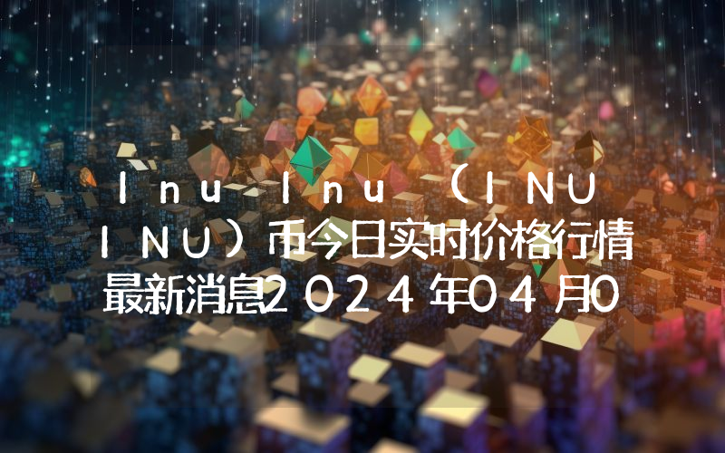 Inu Inu (INUINU)币今日实时价格行情最新消息2024年04月07日