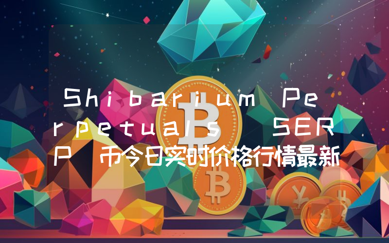 Shibarium Perpetuals (SERP)币今日实时价格行情最新消息2024年04月07日