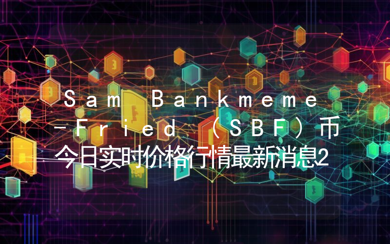 Sam Bankmeme-Fried (SBF)币今日实时价格行情最新消息2024年04月07日