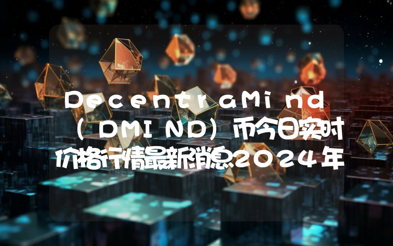 DecentraMind (DMIND)币今日实时价格行情最新消息2024年04月07日