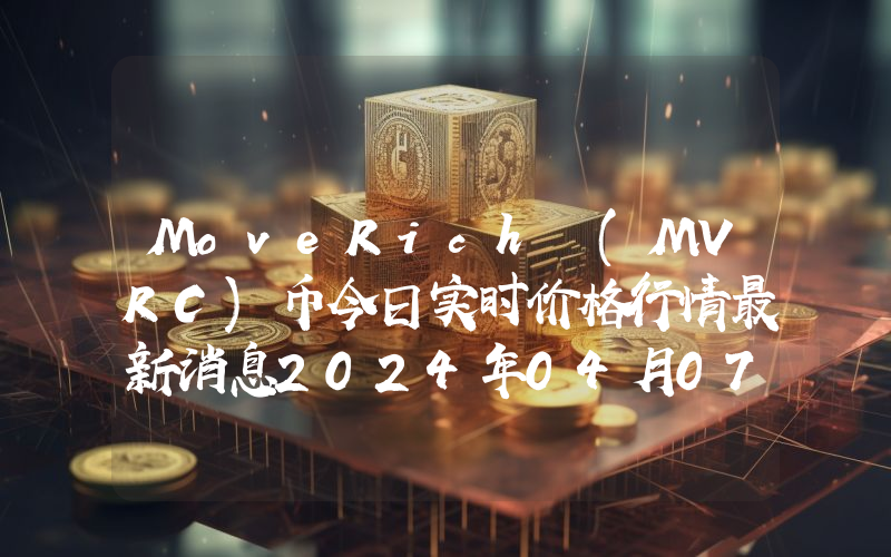 MoveRich (MVRC)币今日实时价格行情最新消息2024年04月07日