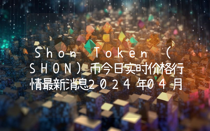 Shon Token (SHON)币今日实时价格行情最新消息2024年04月07日