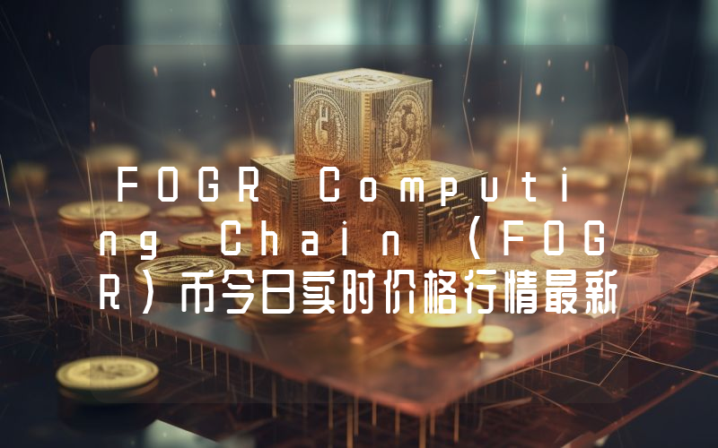 FOGR Computing Chain (FOGR)币今日实时价格行情最新消息2024年04月07日
