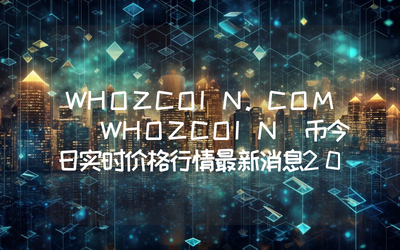 WHOZCOIN.COM (WHOZCOIN)币今日实时价格行情最新消息2024年04月07日