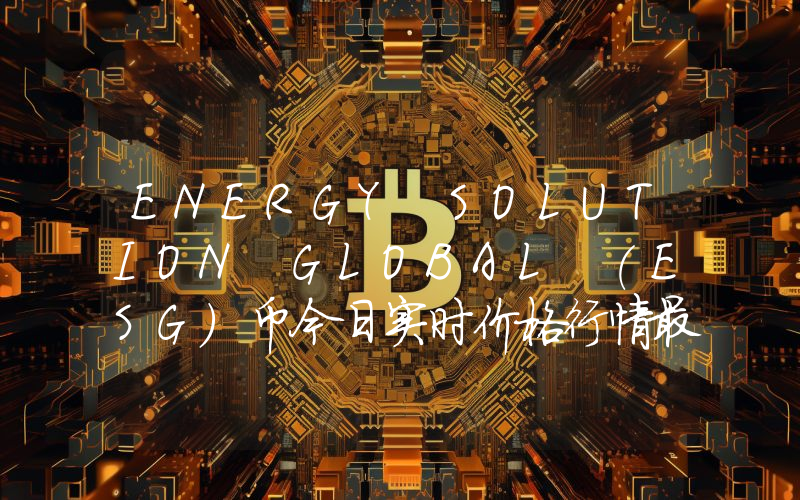ENERGY SOLUTION GLOBAL (ESG)币今日实时价格行情最新消息2024年04月07日