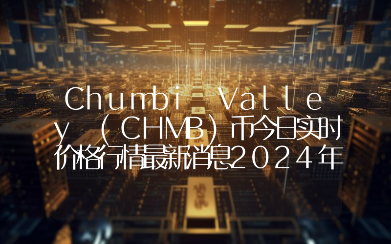 Chumbi Valley (CHMB)币今日实时价格行情最新消息2024年04月07日