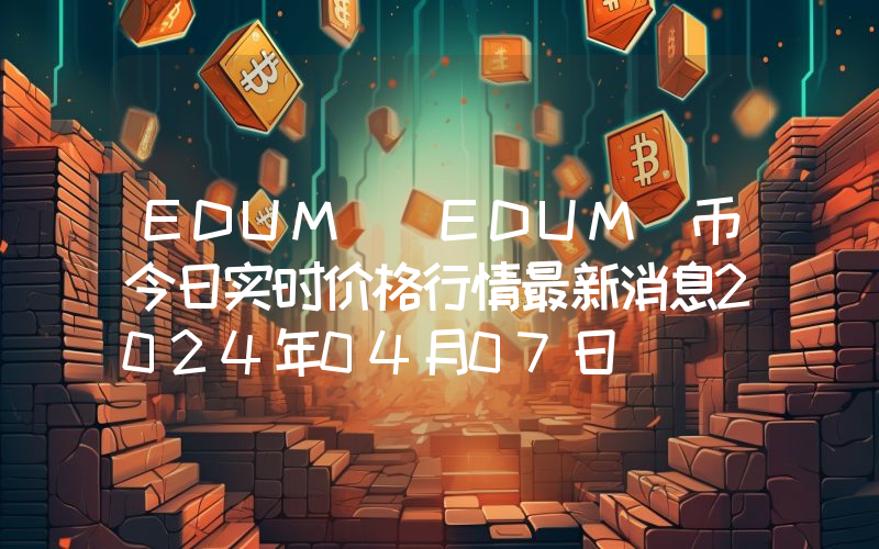 EDUM (EDUM)币今日实时价格行情最新消息2024年04月07日