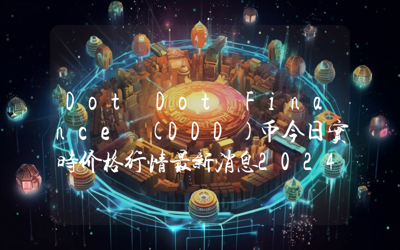 Dot Dot Finance (DDD)币今日实时价格行情最新消息2024年04月07日