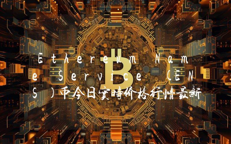 Ethereum Name Service (ENS)币今日实时价格行情最新消息2024年04月07日