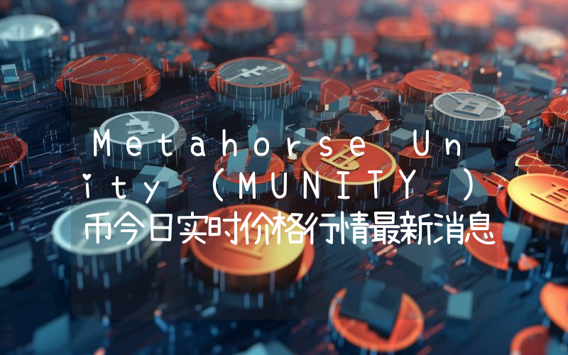 Metahorse Unity (MUNITY )币今日实时价格行情最新消息2024年04月07日