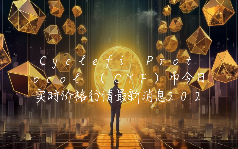 Cyclefi Protocol (CYF)币今日实时价格行情最新消息2024年04月07日