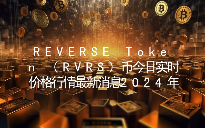 REVERSE Token (RVRS)币今日实时价格行情最新消息2024年04月07日