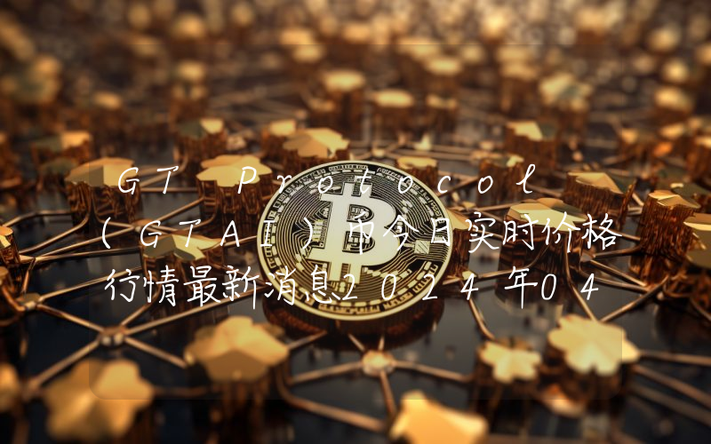 GT Protocol (GTAI)币今日实时价格行情最新消息2024年04月07日