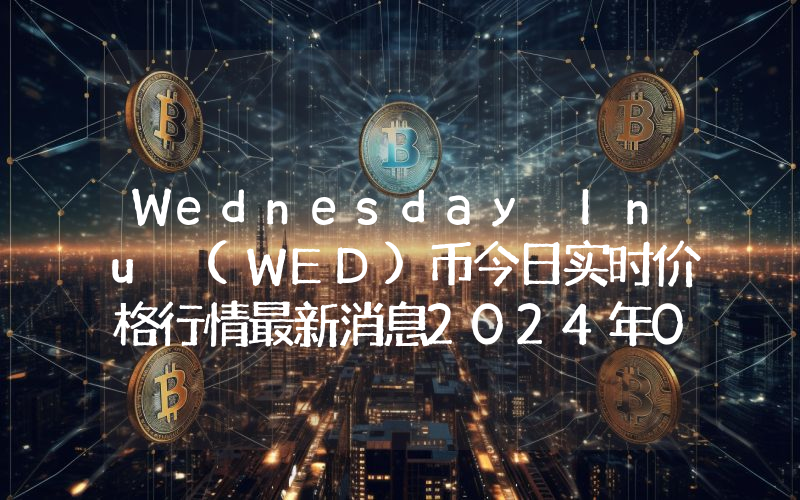 Wednesday Inu (WED)币今日实时价格行情最新消息2024年04月07日