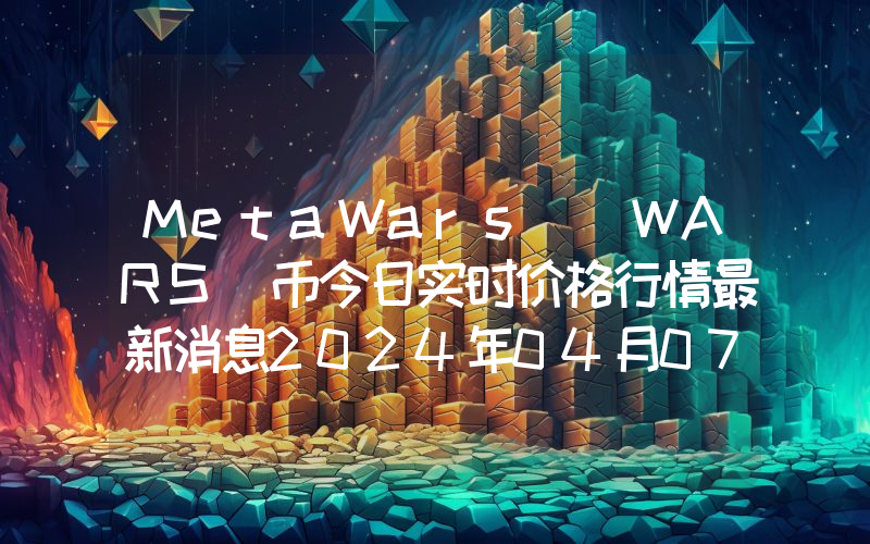 MetaWars (WARS)币今日实时价格行情最新消息2024年04月07日