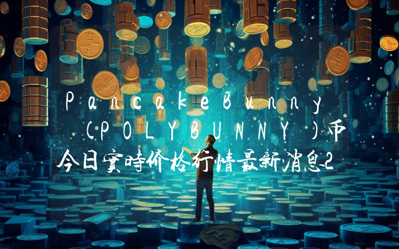 PancakeBunny (POLYBUNNY)币今日实时价格行情最新消息2024年04月07日