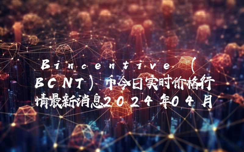 Bincentive (BCNT)币今日实时价格行情最新消息2024年04月07日