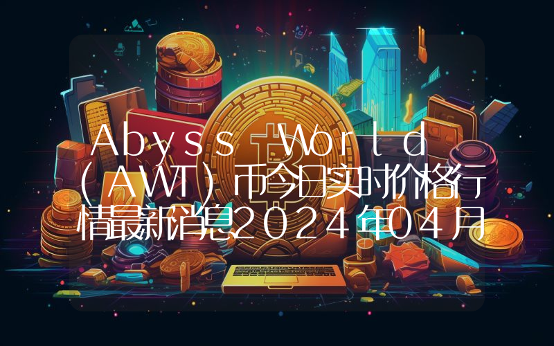 Abyss World (AWT)币今日实时价格行情最新消息2024年04月07日