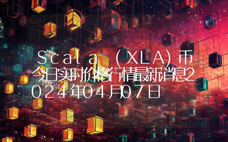 Scala (XLA)币今日实时价格行情最新消息2024年04月07日