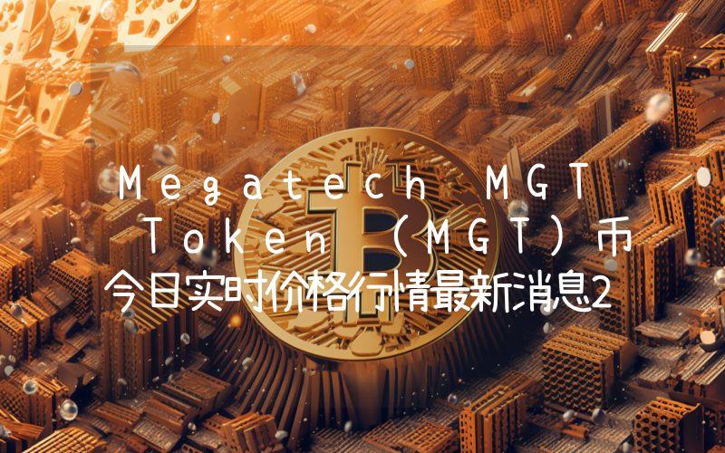 Megatech MGT Token (MGT)币今日实时价格行情最新消息2024年04月07日