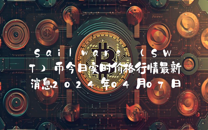 Sailwars (SWT)币今日实时价格行情最新消息2024年04月07日