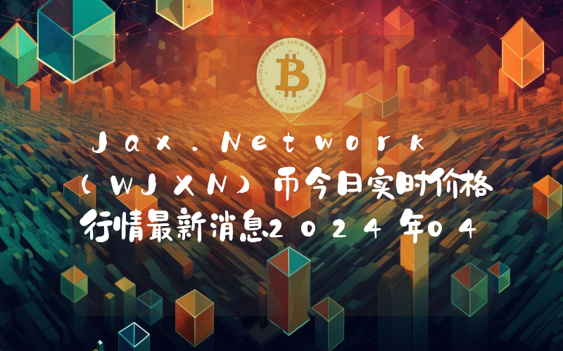 Jax.Network (WJXN)币今日实时价格行情最新消息2024年04月07日