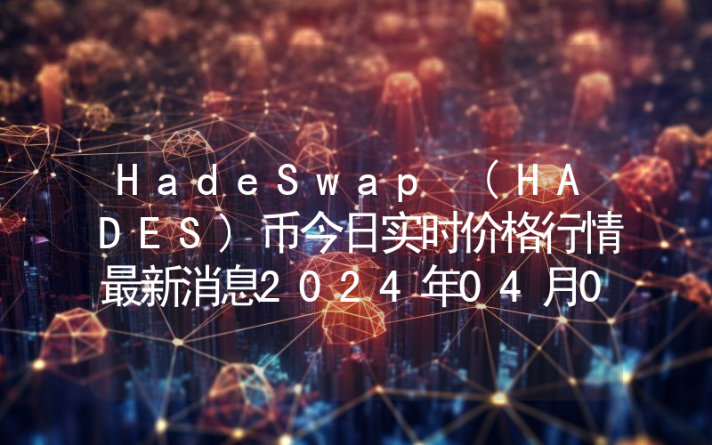 HadeSwap (HADES)币今日实时价格行情最新消息2024年04月07日