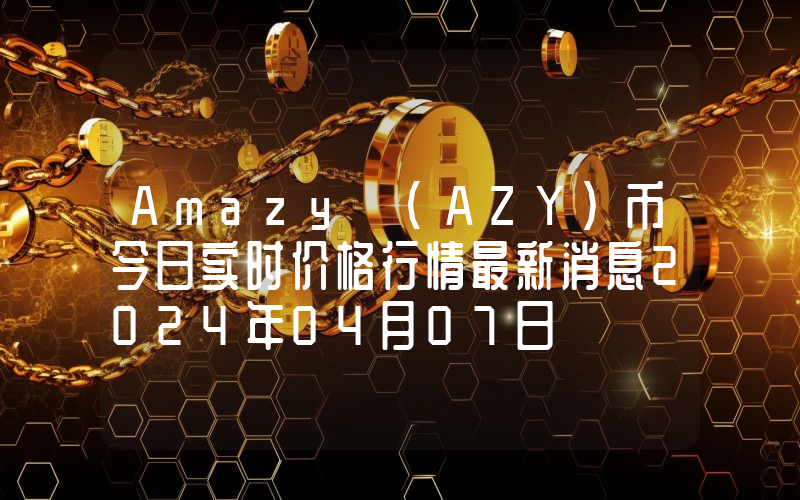 Amazy (AZY)币今日实时价格行情最新消息2024年04月07日