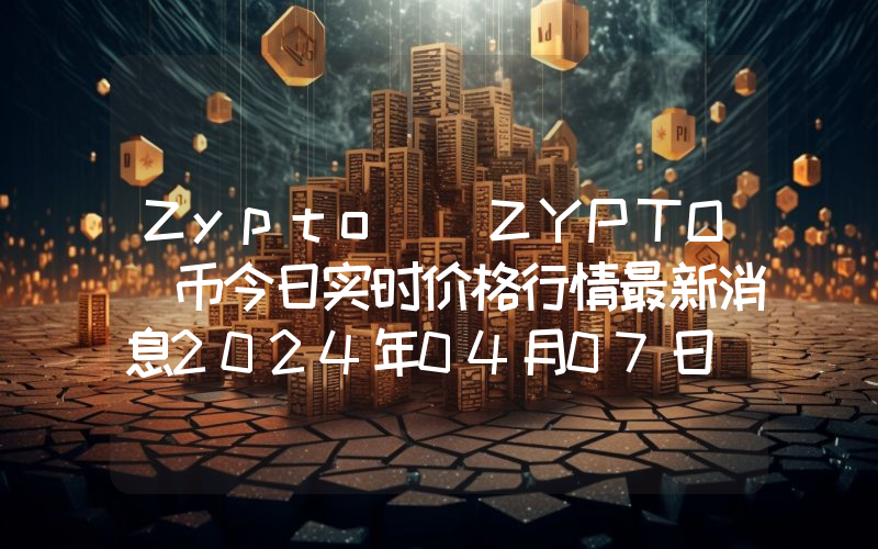 Zypto (ZYPTO)币今日实时价格行情最新消息2024年04月07日