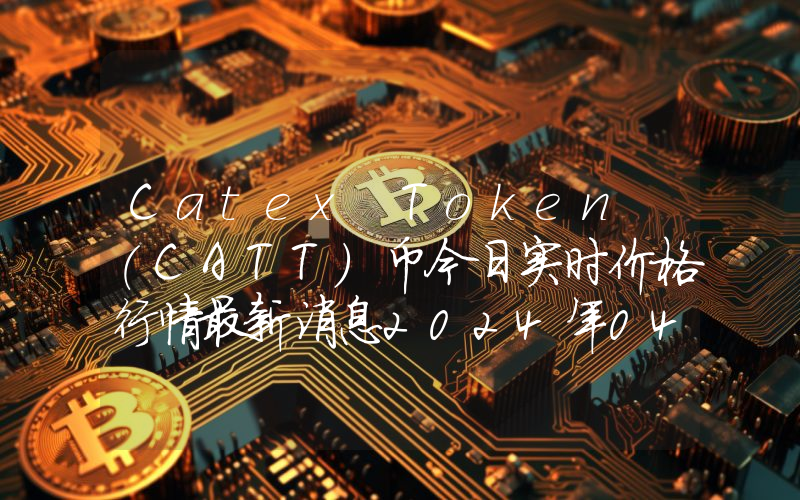 Catex Token (CATT)币今日实时价格行情最新消息2024年04月07日