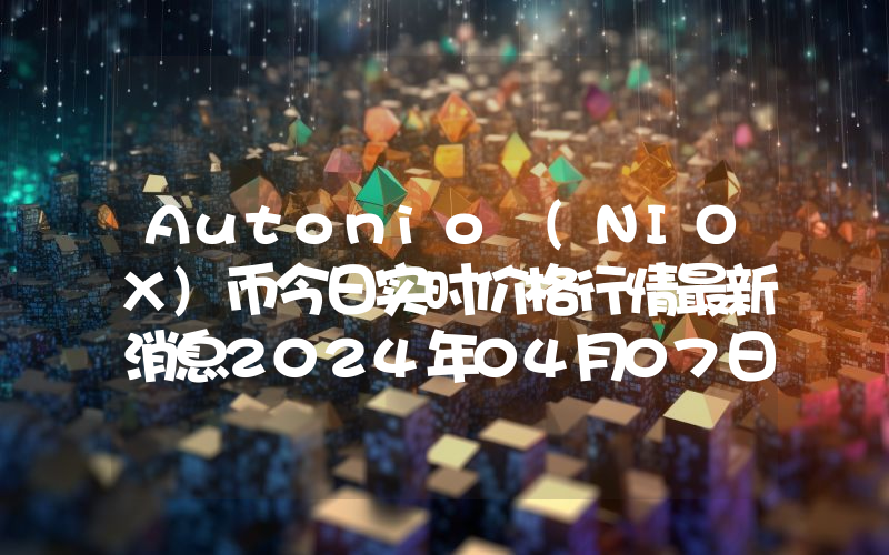 Autonio (NIOX)币今日实时价格行情最新消息2024年04月07日
