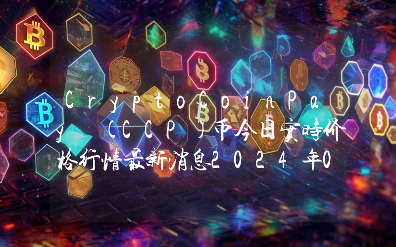 CryptoCoinPay (CCP)币今日实时价格行情最新消息2024年04月07日