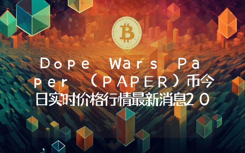 Dope Wars Paper (PAPER)币今日实时价格行情最新消息2024年04月07日