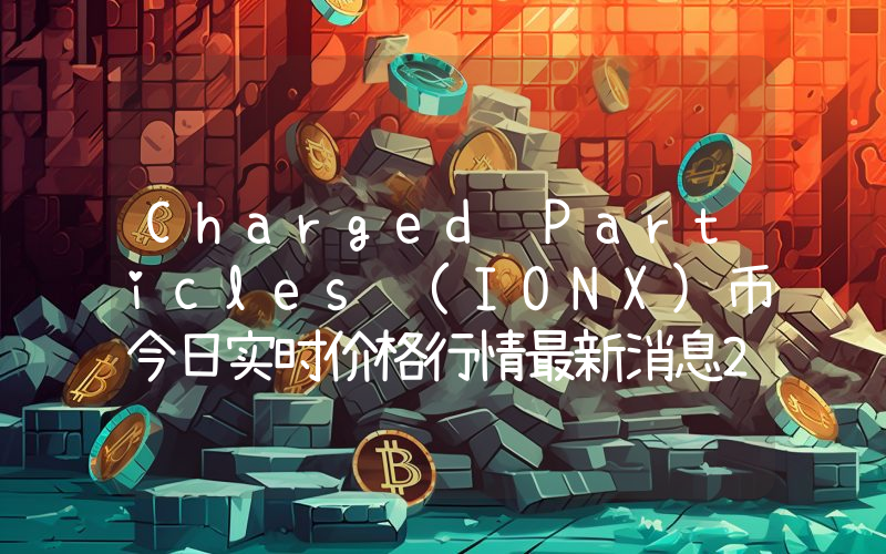 Charged Particles (IONX)币今日实时价格行情最新消息2024年04月07日
