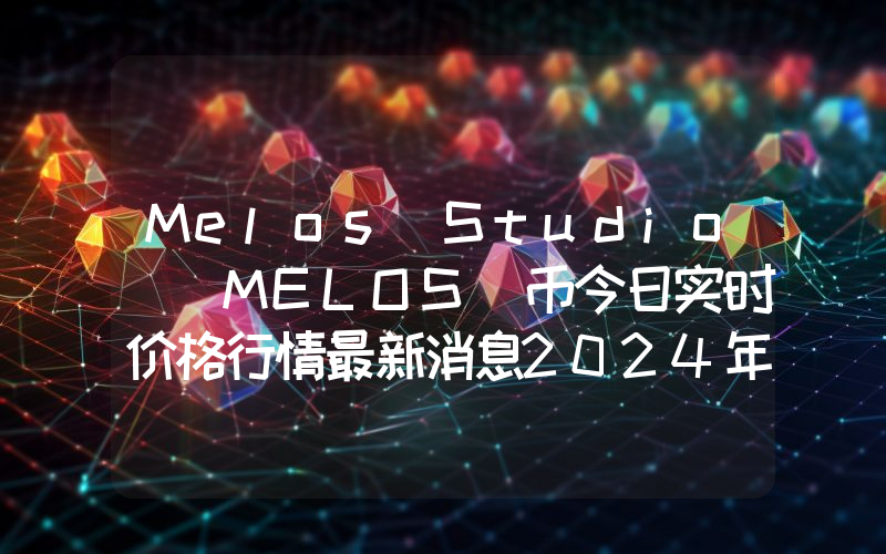 Melos Studio (MELOS)币今日实时价格行情最新消息2024年04月07日