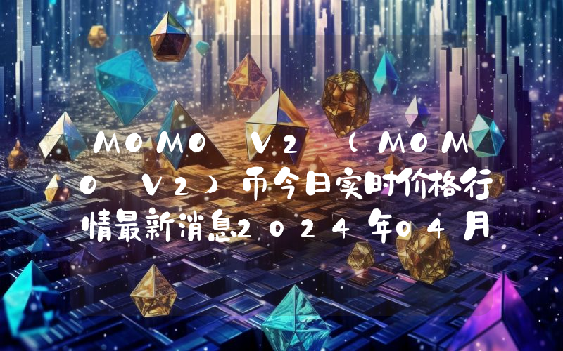 MOMO V2 (MOMO V2)币今日实时价格行情最新消息2024年04月07日
