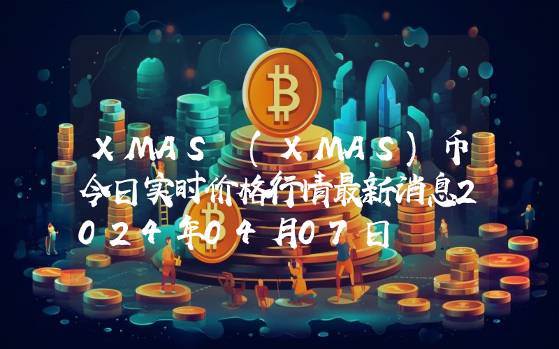 XMAS (XMAS)币今日实时价格行情最新消息2024年04月07日