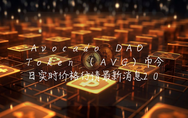 Avocado DAO Token (AVG)币今日实时价格行情最新消息2024年04月07日
